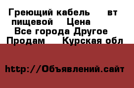 Греющий кабель- 10 вт (пищевой) › Цена ­ 100 - Все города Другое » Продам   . Курская обл.